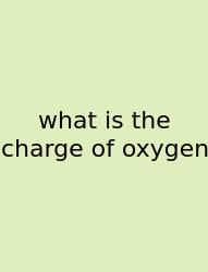 What Is The Charge Of Oxygen