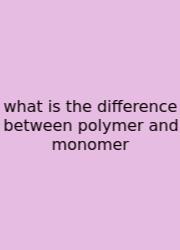 What Is The Difference Between Polymer And Monomer