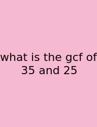What Is The Gcf Of 35 And 25