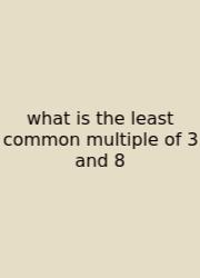 What Is The Least Common Multiple Of 3 And 8