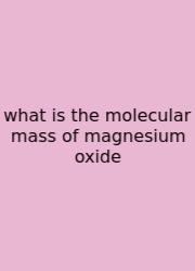 What Is The Molecular Mass Of Magnesium Oxide
