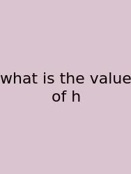 What Is The Value Of H