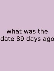 What Was The Date 89 Days Ago