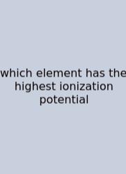 Which Element Has The Highest Ionization Potential