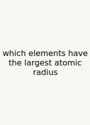 Which Elements Have The Largest Atomic Radius