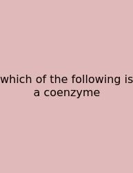 Which Of The Following Is A Coenzyme