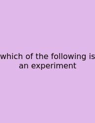 Which Of The Following Is An Experiment