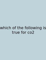 Which Of The Following Is True For Co2