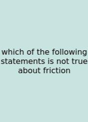 Which Of The Following Statements Is Not True About Friction
