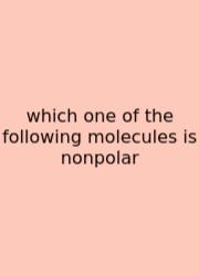 Which One Of The Following Molecules Is Nonpolar