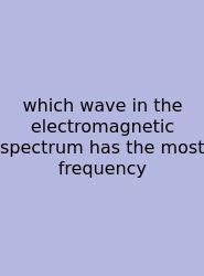 Which Wave In The Electromagnetic Spectrum Has The Most Frequency