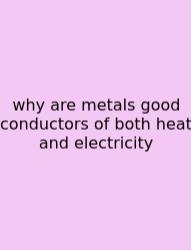 Why Are Metals Good Conductors Of Both Heat And Electricity