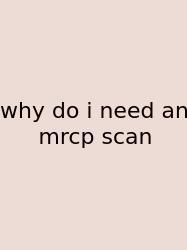 Why Do I Need An Mrcp Scan
