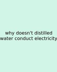 Why Doesn't Distilled Water Conduct Electricity