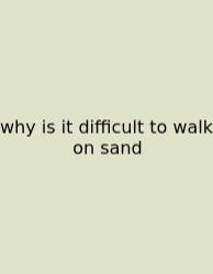 Why Is It Difficult To Walk On Sand