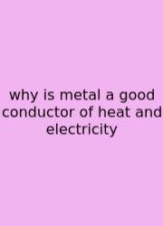 Why Is Metal A Good Conductor Of Heat And Electricity