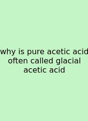 Why Is Pure Acetic Acid Often Called Glacial Acetic Acid