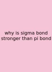 Why Is Sigma Bond Stronger Than Pi Bond