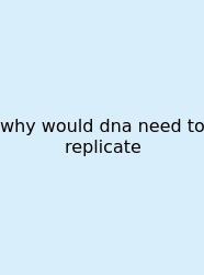 Why Would Dna Need To Replicate